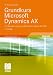 Grundkurs Microsoft Dynamics AX: Die Business-Lösung von Microsoft in Version AX 2009