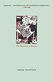 The Business of Books: How the International Conglomerates Took Over Publishing and Changed the Way We Read