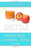 Natural Body Cleansing  Detox: Learn The Secrets to Detox Your Body the Fast, Trouble-free and Natural Way at Home (Volume 1)