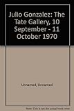 Julio Gonzalez: [exhibition catalogue], the Tate Gallery, 10 September - 13 October 1970