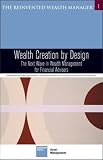 Wealth Creation by Design: The Next Wave in Wealth Management for Financial Advisors (The Reinvented Wealth Manager) (Bk. 1)