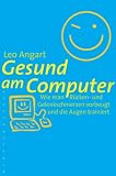 Gesund am Computer: Wie man R&uuml;cken und Gelenkschmerzen vorbeugt und die Augen trainiert - Leo Angart