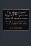 img - for The Matriarchs of England's Cooperative Movement: A Study in Gender Politics and Female Leadership, 1883-1921 (Contributions in Labor Studies) book / textbook / text book