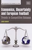 Economics, Uncertainty and European Football: Trends in Competitive Balance (New Horizons in the Economics of Sport)