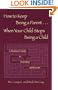 How to Keep Being a Parent, When your child stops being a child.  A practical guide to parenting adolescents