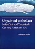 Unpainted To The Last : Moby-Dick And Twentieth-century  American Art