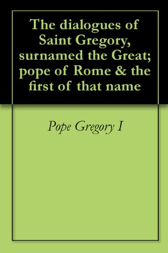 The dialogues of Saint Gregory, surnamed the Great; pope of Rome & the first of that name