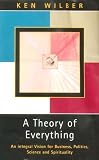 A Theory of Everything: An Integral Vision for Business, Politics, Science and Spirituality