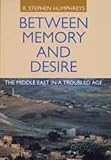 Between Memory and Desire: The Middle East in a Troubled Age R. Stephen Humphreys