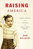 Raising America : Experts, Parents, And A Century Of Advice About Children