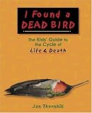 I Found a Dead Bird: The Kids` Guide to the Cycle of Life and Death