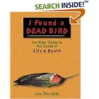 Click here to buy I Found a Dead Bird: The Kids' Guide to the Cycle of Life and Death by  Jan Thornhill.