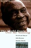 The World Don't Owe Me Nothing : The Life And Times Of Delta Bluesman Honeyboy Edwards