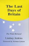 The Last Days of Britain, The Final Betrayal (Britain in Europe S.): The Final Betrayal (Britain and Europe)
