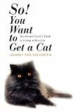 So! You Want to Get a Cat: An Animal Lover’s Guide to Living with a Cat