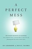 A Perfect Mess: The Hidden Benefits of Disorder - How Crammed Closets, Cluttered Offices, and on-the-Fly Planning Make the World a Better Place