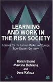 Learning and Work in the Risk Society: Lessons for the Labour Markets of Europe from Eastern Germany (Anglo-German Foundation for the Study of Industrial Society)