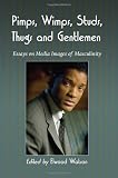 Pimps, wimps, studs, thugs and gentlemen : essays on media images of masculinity