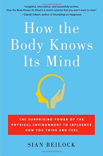 How the Body Knows Its Mind: The Surprising Power of the Physical Environment to Influence How You Think and Feel