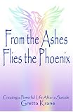 From the Ashes Flies the Phoenix: Creating a Powerful Life After a Suicide