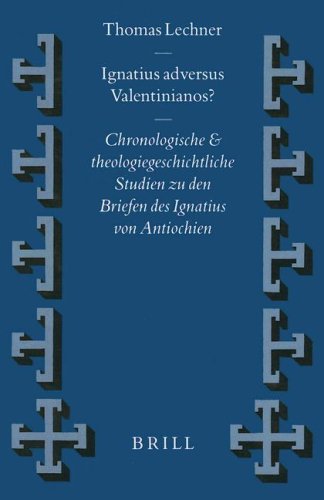 Ignatius Adversus Valentinianos?: Chronologische Und Theologiegeschichtliche Studien Zu Den Briefen Des Ignatius Von Antiochien
