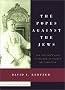 The Popes Against the Jews: The Vatican's Role in the Rise of Modern Anti-Semitism The Popes Against the Jews: The Vatican's Role in the Rise of Modern Anti-Semitism