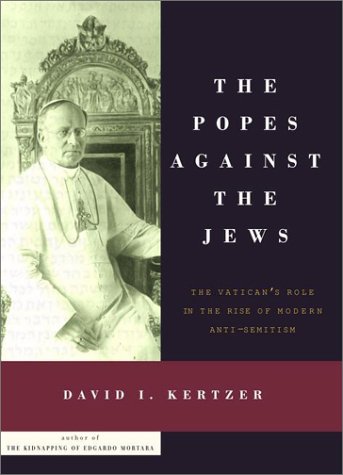 The Popes Against the Jews: The Vatican s Role in the Rise of Modern Anti-Semitism