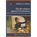 The Revolution Against Christendom: A History of Christendom, Vol. 5 (A History of Christendom)