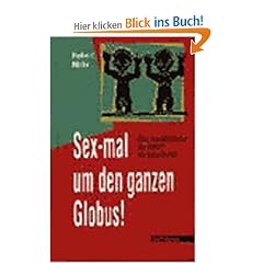 Sex-mal um den ganzen Globus!: �ber das Liebesleben der V�lker - ein Ethno-Bericht