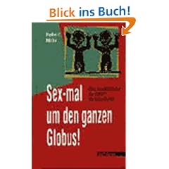 Sex-mal um den ganzen Globus!: �ber das Liebesleben der V�lker - ein Ethno-Bericht