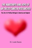 HARDSHIPS AND JOYS OF AN EXILED CANCER RESEARCHER: The Life of A Political Refugee in America and England