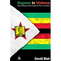 Degrees in Violence: Robert Mugabe and the Struggle for Power in Zimbabwe