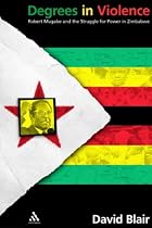Degrees in Violence: Robert Mugabe and the Struggle for Power in Zimbabwe