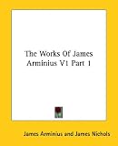 The Works Of James Arminius V1 Part 1