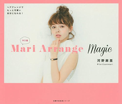 Mari Arrange Magic―ヘアアレンジでもっと可愛い自分になれる! (主婦の友生活シリーズ)