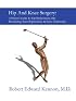 Hip And Knee Surgery: A Patient's Guide To Hip Replacement, Hip Resurfacing, Knee Replacement, And Knee Arthroscopy
