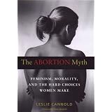 The Abortion Myth: Feminism, Morality, and the Hard Choices Women Make