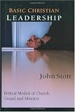 Basic Christian Leadership: Biblical Models of Church, Gospel and Ministry  Includes Study Guide for Groups or Individuals: John R.W. Stott