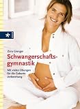 Schwangerschaftsgymnastik: Mit vielen &Uuml;bungen f&uuml;r die Geburtsvorbereitung - Zora Gienger