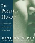 The Possible Human : A Course in Enhancing Your Physical, Mental, and Creative Abilities