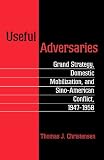 Useful Adversaries: Grand Strategy, Domestic Mobilization, and Sino-American Conflict, 1947-1958 (Princeton Studies in International History and Politics)