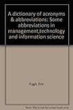 A dictionary of acronyms & abbreviations : some abbreviations in management,technology and information science