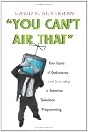You Can't Air That: Four Cases of Controversy and Censorship in American Television Programming (Television and Popular Culture)