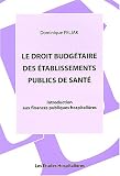 Le droit budgetaire des établissements publics de santé. : Introduction aux finances publiques hospitalières Le droit budgetaire des établissements publics de santé. : Introduction aux finances publiques hospitalières