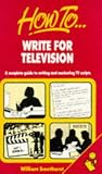 How to Write for Television: A Complete Guide to Writing and Marketing TV Scripts