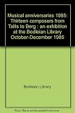 Musical anniversaries 1985 : thirteen composers from Tallis to Berg : an exhibition at the Bodleian Library October-December 1985