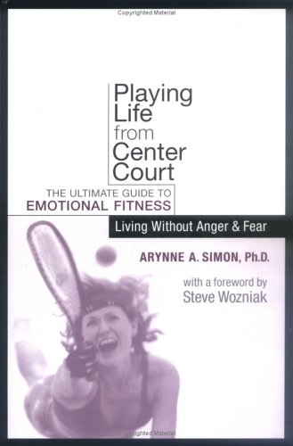 Playing Life from Center Court: The Ultimate Guide to Emotional Fitness: Living Without Anger & Fear