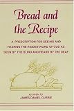 Bread and the Recipe: A Prescription for Seeing and Hearing the Hidden Word of God As Seen by the Blind and Heard by the Deaf