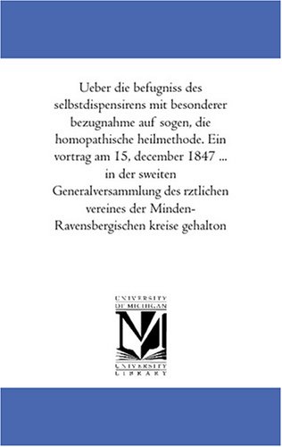 Ueber die befugniss des selbstdispensirens mit besonderer bezugnahme auf sogen, die homoeopathische heilmethode. Ein vortrag am 15, december 1847 ... in ... der Minden-Ravensbergischen kreise gehalton