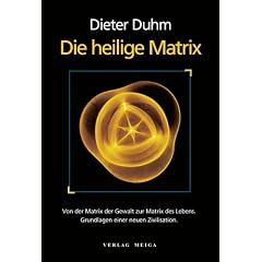 Die heilige Matrix: Von der Matrix der Gewalt zur Matrix des Lebens. Grundlagen einer neuen Zivilisation